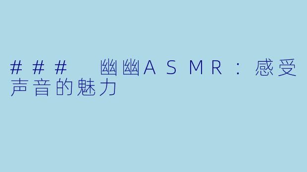 ### 幽幽ASMR：感受声音的魅力