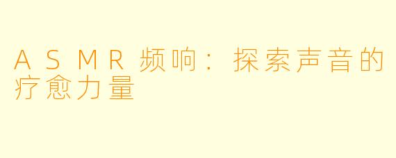 ASMR频响：探索声音的疗愈力量