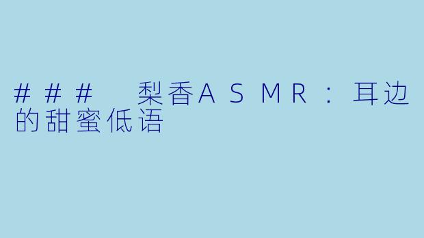 ### 梨香ASMR：耳边的甜蜜低语