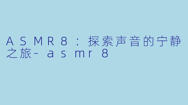 ASMR8：探索声音的宁静之旅-asmr8