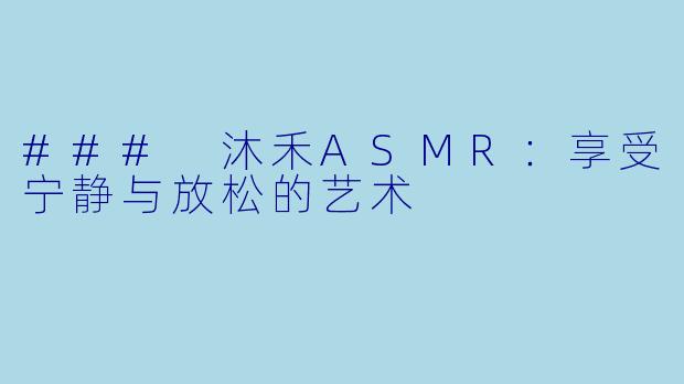 ### 沐禾ASMR：享受宁静与放松的艺术
