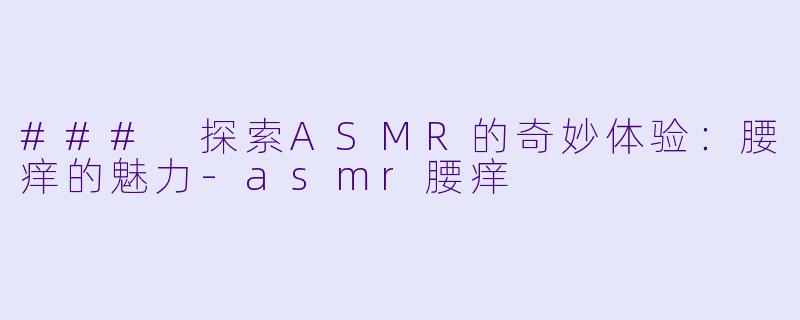 ### 探索ASMR的奇妙体验：腰痒的魅力