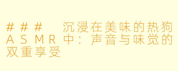 ### 沉浸在美味的热狗ASMR中：声音与味觉的双重享受