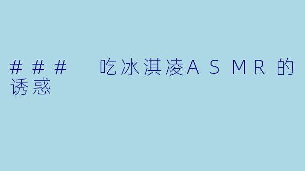 ### 吃冰淇凌ASMR的诱惑