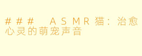 ### ASMR猫：治愈心灵的萌宠声音
