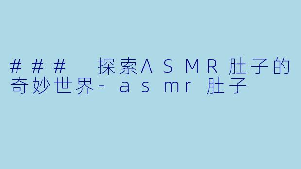 ### 探索ASMR肚子的奇妙世界-asmr肚子