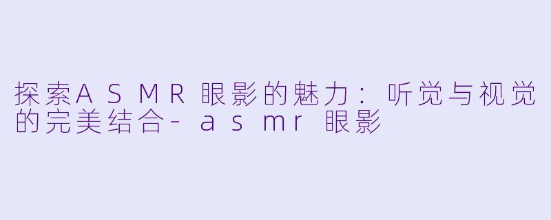 探索ASMR眼影的魅力:听觉与视觉的完美结合