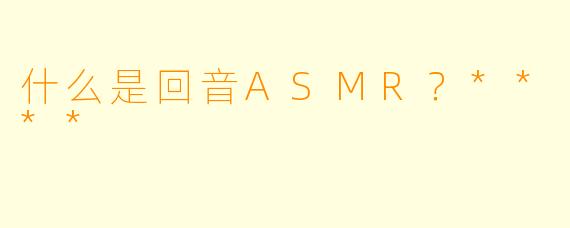 什么是回音ASMR？****