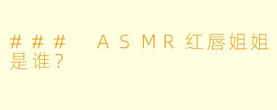 ### ASMR红唇姐姐是谁?