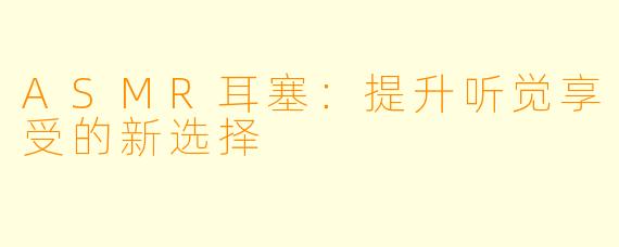 ASMR耳塞：提升听觉享受的新选择