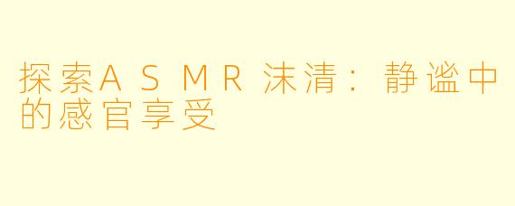 探索ASMR沫清：静谧中的感官享受