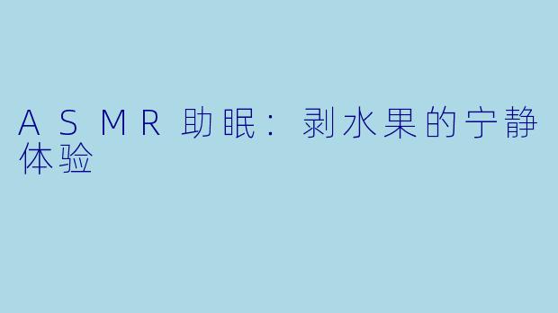 ASMR助眠：剥水果的宁静体验