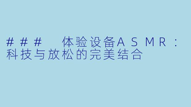 ### 体验设备ASMR：科技与放松的完美结合