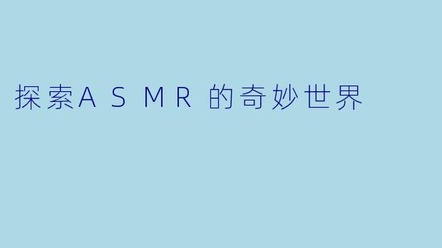 探索ASMR的奇妙世界