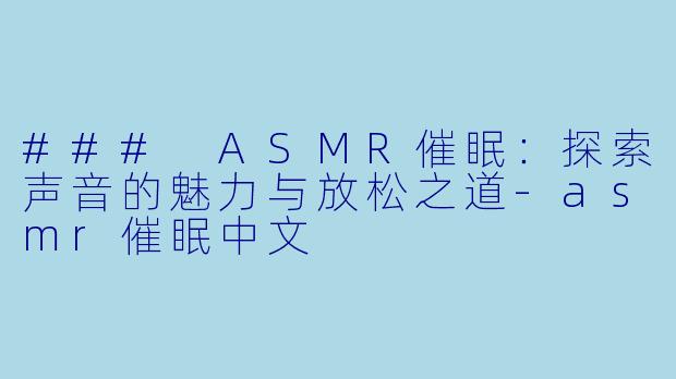 ### ASMR催眠：探索声音的魅力与放松之道-asmr催眠中文