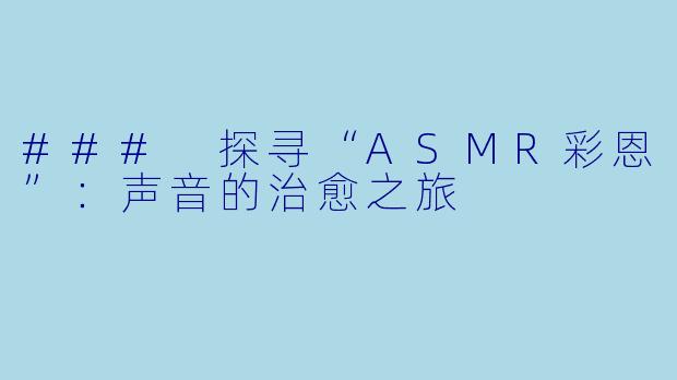 ### 探寻“ASMR彩恩”：声音的治愈之旅