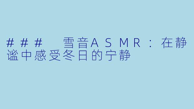 ### 雪音ASMR:在静谧中感受冬日的宁静