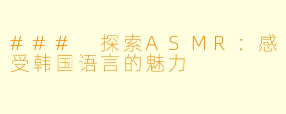 ### 探索ASMR:感受韩国语言的魅力