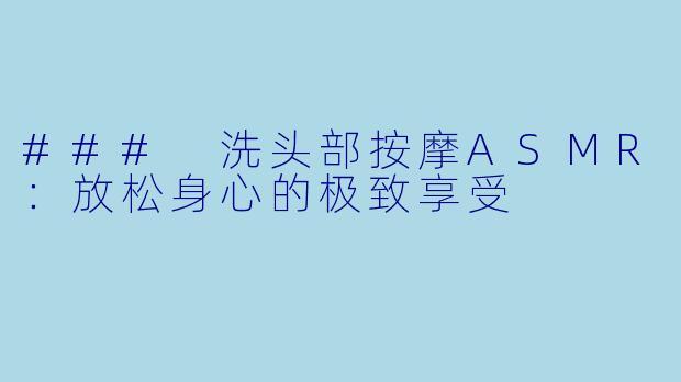 ### 洗头部按摩ASMR：放松身心的极致享受