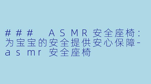 ### ASMR安全座椅:为宝宝的安全提供安心保障
