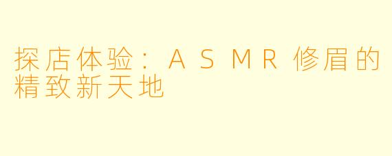 探店体验：ASMR修眉的精致新天地