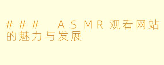 ### ASMR观看网站的魅力与发展