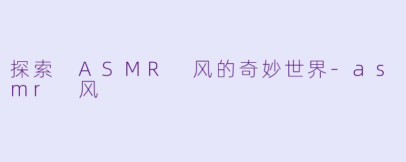 探索 ASMR 风的奇妙世界