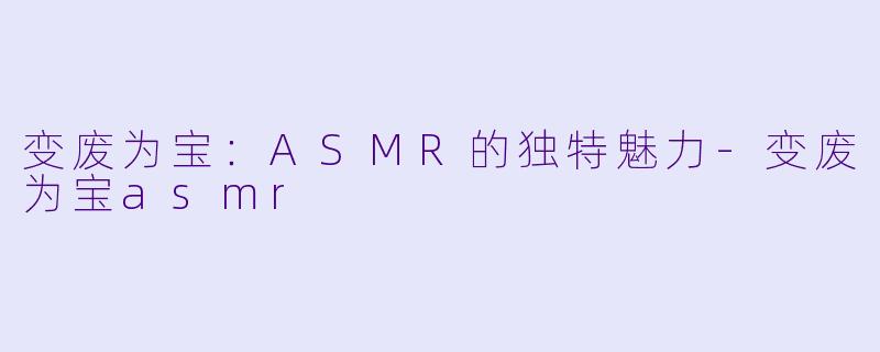 变废为宝:ASMR的独特魅力
