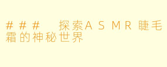### 探索ASMR睫毛霜的神秘世界