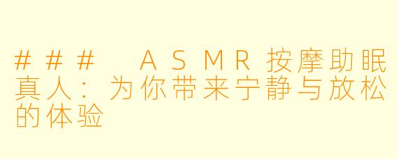 ### ASMR按摩助眠真人：为你带来宁静与放松的体验