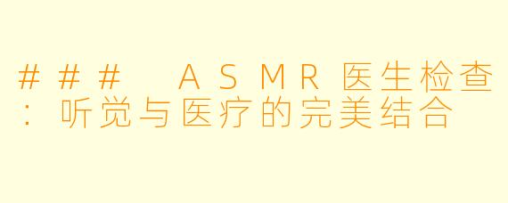 ### ASMR医生检查：听觉与医疗的完美结合