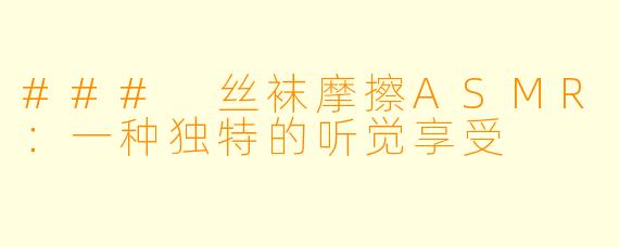 ### 丝袜摩擦ASMR：一种独特的听觉享受