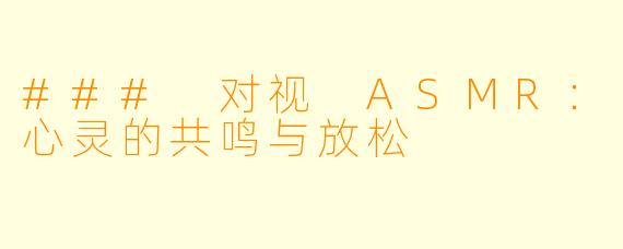 ### 对视 ASMR：心灵的共鸣与放松