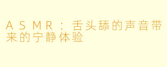 ASMR：舌头舔的声音带来的宁静体验