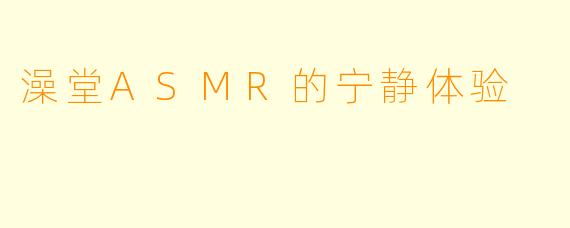 澡堂ASMR的宁静体验