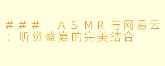 ### ASMR与网易云：听觉盛宴的完美结合