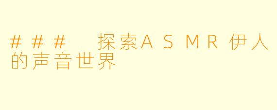### 探索ASMR伊人的声音世界