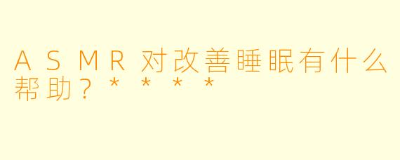 ASMR对改善睡眠有什么帮助?****