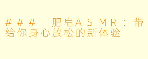 ### 肥皂ASMR:带给你身心放松的新体验