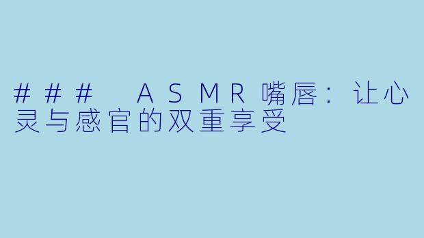 ### ASMR嘴唇：让心灵与感官的双重享受