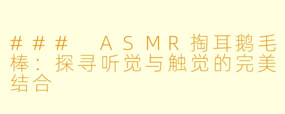 ### ASMR掏耳鹅毛棒：探寻听觉与触觉的完美结合