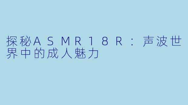 探秘ASMR18R:声波世界中的成人魅力