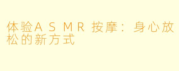 体验ASMR按摩:身心放松的新方式