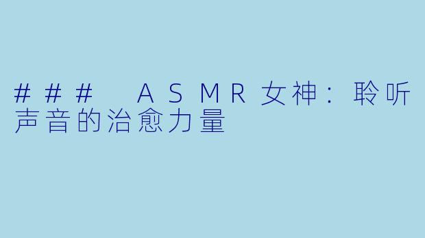 ### ASMR女神：聆听声音的治愈力量