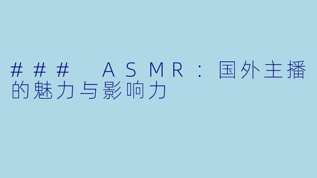### ASMR:国外主播的魅力与影响力