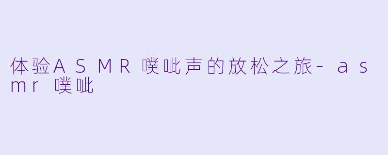 体验ASMR噗呲声的放松之旅-asmr噗呲