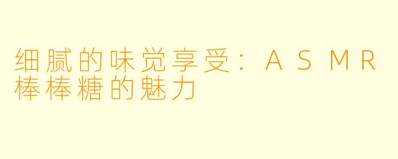 细腻的味觉享受：ASMR棒棒糖的魅力
