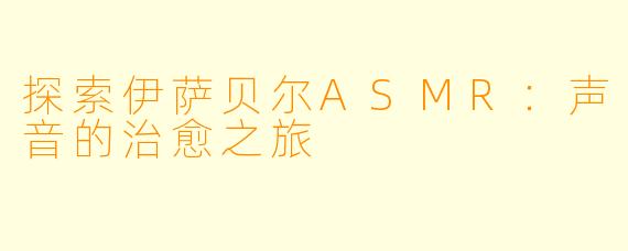 探索伊萨贝尔ASMR：声音的治愈之旅