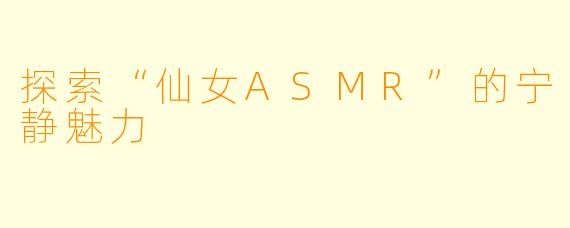 探索“仙女ASMR”的宁静魅力