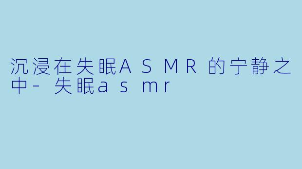 沉浸在失眠ASMR的宁静之中